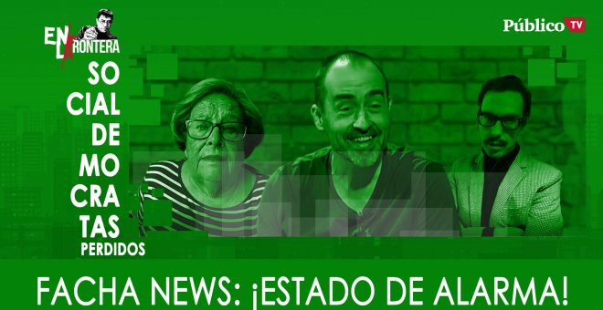 Socialdemócratas Perdidos - Facha News ¡Estado de alarma! - En la Frontera, 18 de marzo de 2020