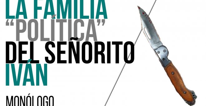 La familia "política" del señorito Iván - Monólogo - En la Frontera, 27 de abril de 2021