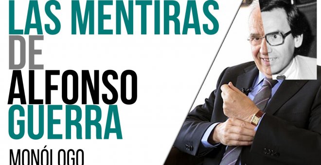 Las mentiras de Alfonso Guerra - Monólogo - En la Frontera, 17 de mayo de 2021