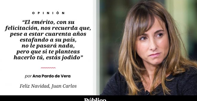 Los tres pies al gato | 'Feliz Navidad, Juan Carlos', por Ana Pardo de Vera