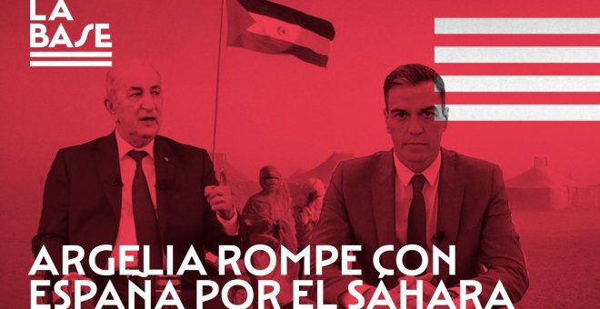 La Base #72: Argelia rompe con España por el Sáhara