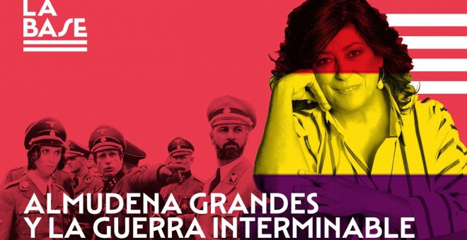 La Base #74: Almudena Grandes y la guerra interminable