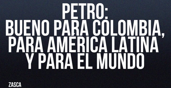 Petro: bueno para Colombia, para América Latina y para e lmundo - Zasca - En la Frontera, 24 de junio de 2022