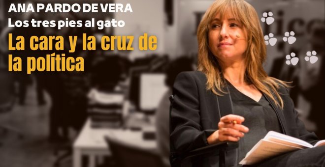 Los tres pies al gato | La cara y la cruz de la política | por Ana Pardo de Vera