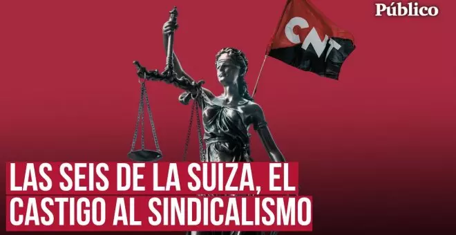 Las seis de La Suiza: por qué seis sindicalistas de la CNT pueden entrar en la cárcel